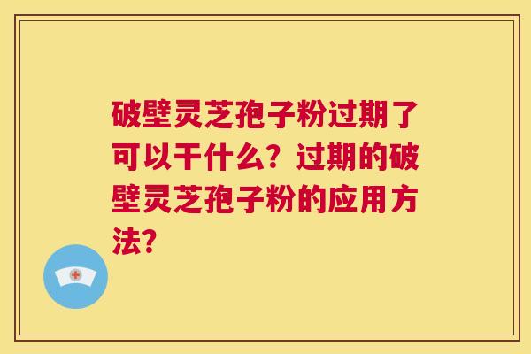 破壁灵芝孢子粉过期了可以干什么?过期的破壁灵芝孢子粉的应用方法? 第1张 破壁灵芝孢子粉过期了可以干什么?过期的破壁灵芝孢子粉的应用方法? 第1张