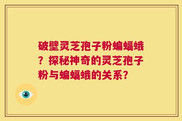破壁灵芝孢子粉蝙蝠蛾?探秘神奇的灵芝孢子粉与蝙蝠蛾的关系? 第1张 破壁灵芝孢子粉蝙蝠蛾?探秘神奇的灵芝孢子粉与蝙蝠蛾的关系? 第1张