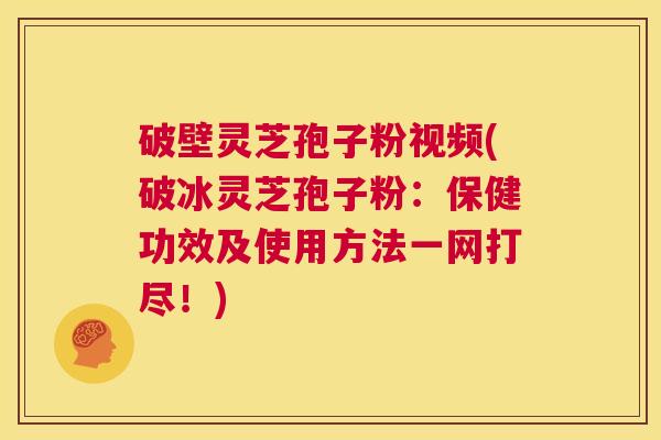破壁灵芝孢子粉视频(破冰灵芝孢子粉:保健功效及使用方法一网打尽!) 第1张 破壁灵芝孢子粉视频(破冰灵芝孢子粉:保健功效及使用方法一网打尽!) 第1张