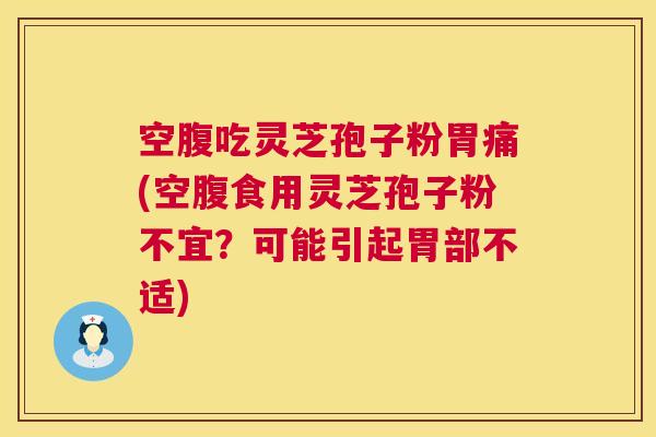 空腹吃灵芝孢子粉胃痛(空腹食用灵芝孢子粉不宜?可能引起胃部不适) 第1张 空腹吃灵芝孢子粉胃痛(空腹食用灵芝孢子粉不宜?可能引起胃部不适) 第1张
