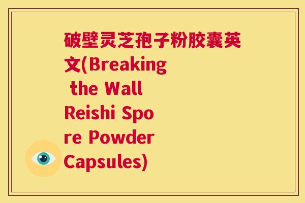 破壁灵芝孢子粉胶囊英文(Breaking the Wall Reishi Spore Powder Capsules) 第1张 破壁灵芝孢子粉胶囊英文(Breaking the Wall Reishi Spore Powder Capsules) 第1张