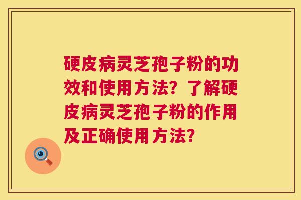 硬皮病灵芝孢子粉的功效和使用方法?了解硬皮病灵芝孢子粉的作用及正确使用方法? 第1张 硬皮病灵芝孢子粉的功效和使用方法?了解硬皮病灵芝孢子粉的作用及正确使用方法? 第1张
