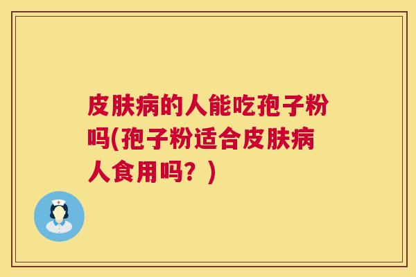 皮肤病的人能吃孢子粉吗(孢子粉适合皮肤病人食用吗?) 第1张 皮肤病的人能吃孢子粉吗(孢子粉适合皮肤病人食用吗?) 第1张