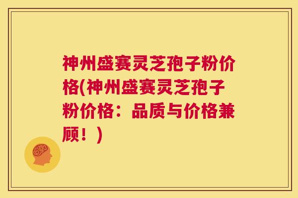 神州盛赛灵芝孢子粉价格(神州盛赛灵芝孢子粉价格:品质与价格兼顾!) 第1张 神州盛赛灵芝孢子粉价格(神州盛赛灵芝孢子粉价格:品质与价格兼顾!) 第1张