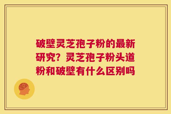 破壁灵芝孢子粉的最新研究?灵芝孢子粉头道粉和破壁有什么区别吗 第1张 破壁灵芝孢子粉的最新研究?灵芝孢子粉头道粉和破壁有什么区别吗 第1张