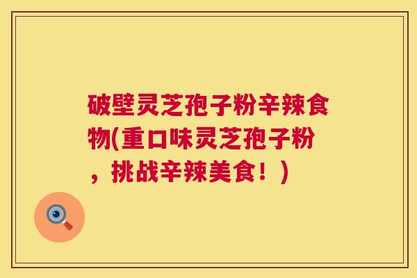 破壁灵芝孢子粉辛辣食物(重口味灵芝孢子粉，挑战辛辣美食！)  第1张