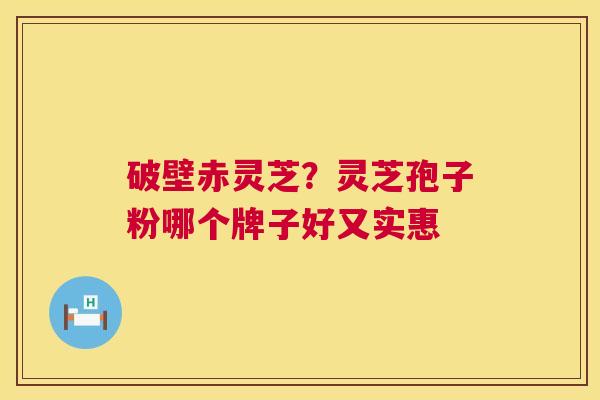 破壁赤灵芝?灵芝孢子粉哪个牌子好又实惠 第1张 破壁赤灵芝?灵芝孢子粉哪个牌子好又实惠 第1张