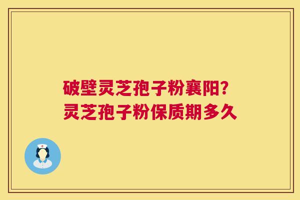 破壁灵芝孢子粉襄阳?灵芝孢子粉保质期多久 第1张 破壁灵芝孢子粉襄阳?灵芝孢子粉保质期多久 第1张