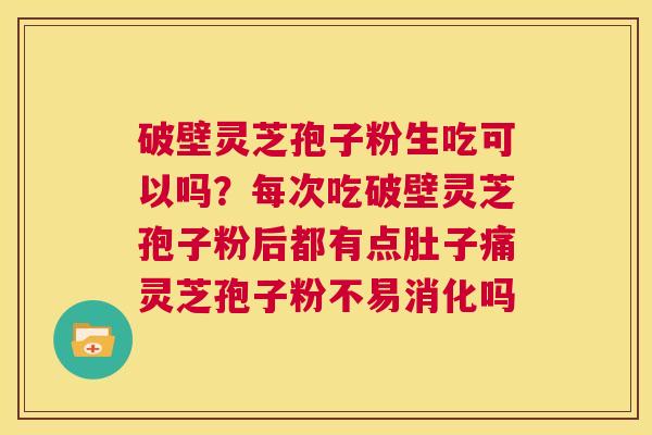 破壁灵芝孢子粉生吃可以吗?每次吃破壁灵芝孢子粉后都有点肚子痛灵芝孢子粉不易消化吗 第1张 破壁灵芝孢子粉生吃可以吗?每次吃破壁灵芝孢子粉后都有点肚子痛灵芝孢子粉不易消化吗 第1张