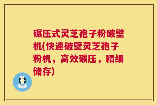 碾压式灵芝孢子粉破壁机(快速破壁灵芝孢子粉机，高效碾压，精细储存)  第1张