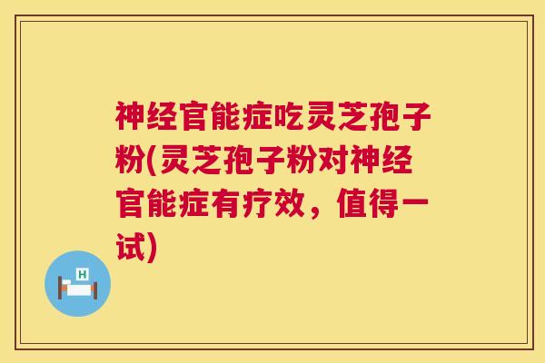 神经官能症吃灵芝孢子粉(灵芝孢子粉对神经官能症有疗效,值得一试) 第1张 神经官能症吃灵芝孢子粉(灵芝孢子粉对神经官能症有疗效,值得一试) 第1张