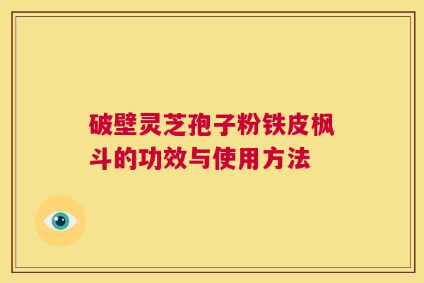 破壁灵芝孢子粉铁皮枫斗的功效与使用方法  第1张