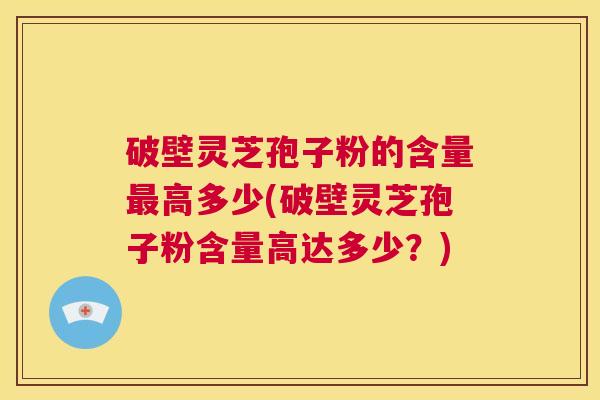 破壁灵芝孢子粉的含量最高多少(破壁灵芝孢子粉含量高达多少?) 第1张 破壁灵芝孢子粉的含量最高多少(破壁灵芝孢子粉含量高达多少?) 第1张