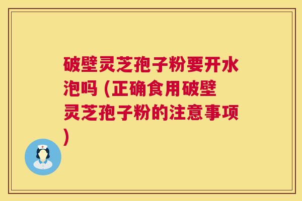 破壁灵芝孢子粉要开水泡吗 (正确食用破壁灵芝孢子粉的注意事项) 第1张 破壁灵芝孢子粉要开水泡吗 (正确食用破壁灵芝孢子粉的注意事项) 第1张
