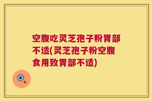 空腹吃灵芝孢子粉胃部不适(灵芝孢子粉空腹食用致胃部不适) 第1张 空腹吃灵芝孢子粉胃部不适(灵芝孢子粉空腹食用致胃部不适) 第1张
