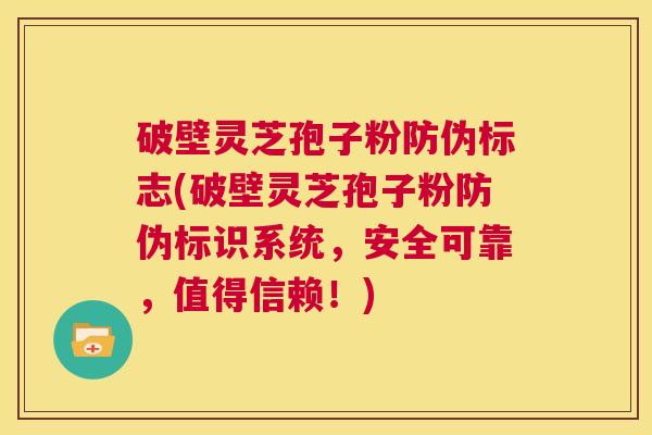 破壁灵芝孢子粉防伪标志(破壁灵芝孢子粉防伪标识系统,安全可靠,值得信赖!) 第1张 破壁灵芝孢子粉防伪标志(破壁灵芝孢子粉防伪标识系统,安全可靠,值得信赖!) 第1张