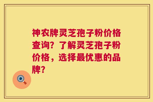神农牌灵芝孢子粉价格查询?了解灵芝孢子粉价格,选择最优惠的品牌? 第1张 神农牌灵芝孢子粉价格查询?了解灵芝孢子粉价格,选择最优惠的品牌? 第1张