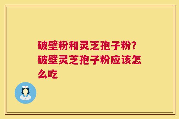 破壁粉和灵芝孢子粉?破壁灵芝孢子粉应该怎么吃 第1张 破壁粉和灵芝孢子粉?破壁灵芝孢子粉应该怎么吃 第1张