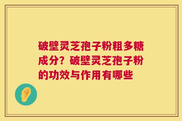 破壁灵芝孢子粉粗多糖成分?破壁灵芝孢子粉的功效与作用有哪些 第1张 破壁灵芝孢子粉粗多糖成分?破壁灵芝孢子粉的功效与作用有哪些 第1张
