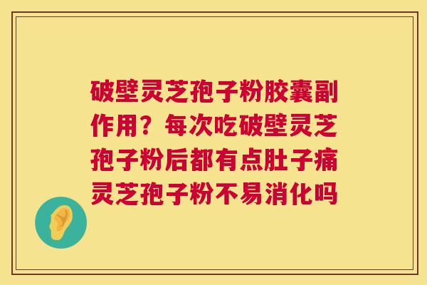 破壁灵芝孢子粉胶囊副作用?每次吃破壁灵芝孢子粉后都有点肚子痛灵芝孢子粉不易消化吗 第1张 破壁灵芝孢子粉胶囊副作用?每次吃破壁灵芝孢子粉后都有点肚子痛灵芝孢子粉不易消化吗 第1张