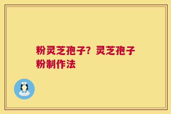 粉灵芝孢子?灵芝孢子粉制作法 第1张 粉灵芝孢子?灵芝孢子粉制作法 第1张