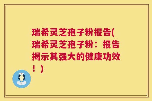 瑞希灵芝孢子粉报告(瑞希灵芝孢子粉:报告揭示其强大的健康功效!) 第1张 瑞希灵芝孢子粉报告(瑞希灵芝孢子粉:报告揭示其强大的健康功效!) 第1张