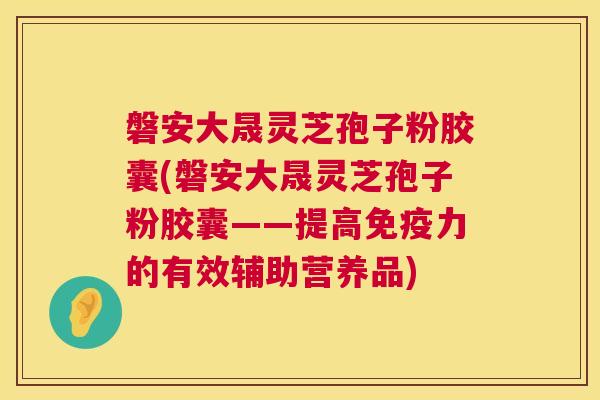 磐安大晟灵芝孢子粉胶囊(磐安大晟灵芝孢子粉胶囊——提高免疫力的有效辅助营养品) 第1张 磐安大晟灵芝孢子粉胶囊(磐安大晟灵芝孢子粉胶囊——提高免疫力的有效辅助营养品) 第1张