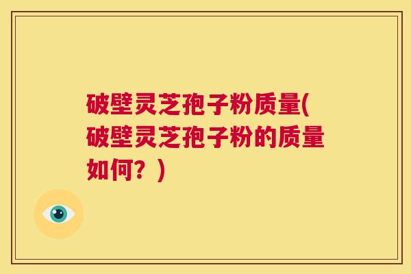 破壁灵芝孢子粉质量(破壁灵芝孢子粉的质量如何?) 第1张 破壁灵芝孢子粉质量(破壁灵芝孢子粉的质量如何?) 第1张
