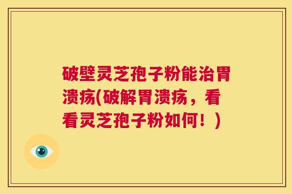 破壁灵芝孢子粉能治胃溃疡(破解胃溃疡,看看灵芝孢子粉如何!) 第1张 破壁灵芝孢子粉能治胃溃疡(破解胃溃疡,看看灵芝孢子粉如何!) 第1张