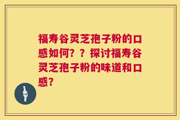 福寿谷灵芝孢子粉的口感如何??探讨福寿谷灵芝孢子粉的味道和口感? 第1张 福寿谷灵芝孢子粉的口感如何??探讨福寿谷灵芝孢子粉的味道和口感? 第1张