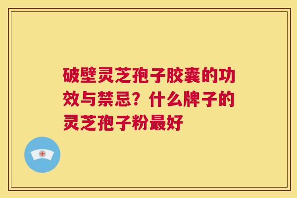 破壁灵芝孢子胶囊的功效与禁忌?什么牌子的灵芝孢子粉最好 第1张 破壁灵芝孢子胶囊的功效与禁忌?什么牌子的灵芝孢子粉最好 第1张