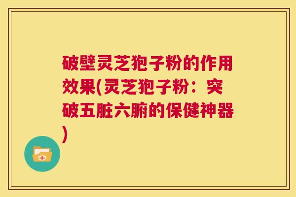 破壁灵芝狍子粉的作用效果(灵芝狍子粉:突破五脏六腑的保健神器) 第1张 破壁灵芝狍子粉的作用效果(灵芝狍子粉:突破五脏六腑的保健神器) 第1张