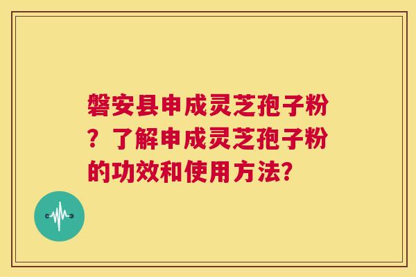 磐安县申成灵芝孢子粉?了解申成灵芝孢子粉的功效和使用方法? 第1张 磐安县申成灵芝孢子粉?了解申成灵芝孢子粉的功效和使用方法? 第1张