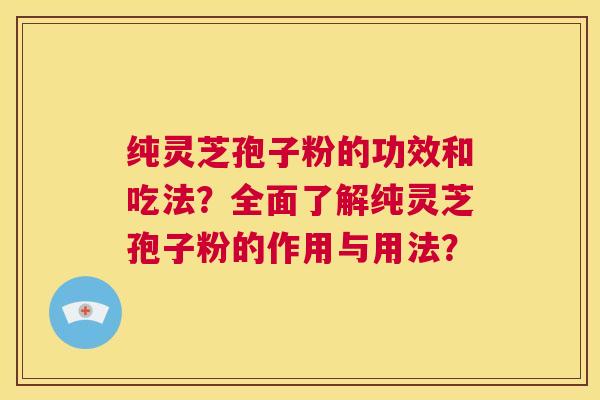 纯灵芝孢子粉的功效和吃法?全面了解纯灵芝孢子粉的作用与用法? 第1张 纯灵芝孢子粉的功效和吃法?全面了解纯灵芝孢子粉的作用与用法? 第1张