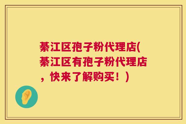 綦江区孢子粉代理店(綦江区有孢子粉代理店，快来了解购买！)  第1张