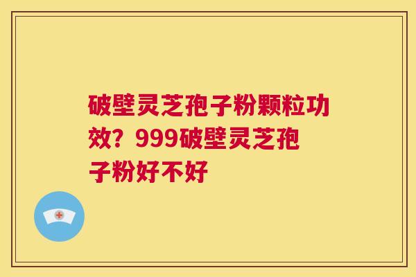 破壁灵芝孢子粉颗粒功效?999破壁灵芝孢子粉好不好 第1张 破壁灵芝孢子粉颗粒功效?999破壁灵芝孢子粉好不好 第1张