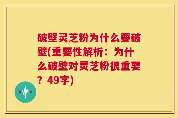 破壁灵芝粉为什么要破壁(重要性解析:为什么破壁对灵芝粉很重要?49字) 第1张 破壁灵芝粉为什么要破壁(重要性解析:为什么破壁对灵芝粉很重要?49字) 第1张