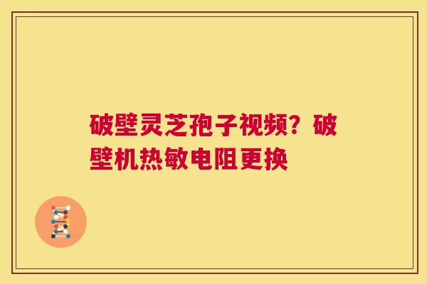 破壁灵芝孢子视频?破壁机热敏电阻更换 第1张 破壁灵芝孢子视频?破壁机热敏电阻更换 第1张