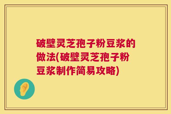 破壁灵芝孢子粉豆浆的做法(破壁灵芝孢子粉豆浆制作简易攻略) 第1张 破壁灵芝孢子粉豆浆的做法(破壁灵芝孢子粉豆浆制作简易攻略) 第1张