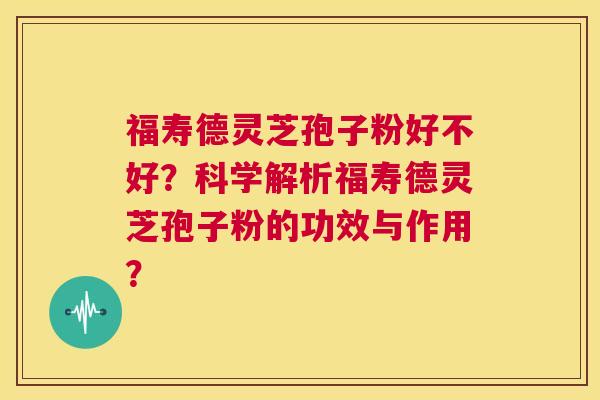 福寿德灵芝孢子粉好不好?科学解析福寿德灵芝孢子粉的功效与作用? 第1张 福寿德灵芝孢子粉好不好?科学解析福寿德灵芝孢子粉的功效与作用? 第1张