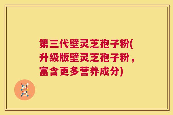 第三代壁灵芝孢子粉(升级版壁灵芝孢子粉,富含更多营养成分) 第1张 第三代壁灵芝孢子粉(升级版壁灵芝孢子粉,富含更多营养成分) 第1张