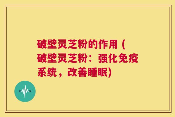 破壁灵芝粉的作用 (破壁灵芝粉:强化免疫系统,改善睡眠) 第1张 破壁灵芝粉的作用 (破壁灵芝粉:强化免疫系统,改善睡眠) 第1张