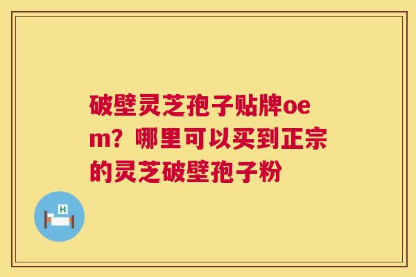 破壁灵芝孢子贴牌oem?哪里可以买到正宗的灵芝破壁孢子粉 第1张 破壁灵芝孢子贴牌oem?哪里可以买到正宗的灵芝破壁孢子粉 第1张