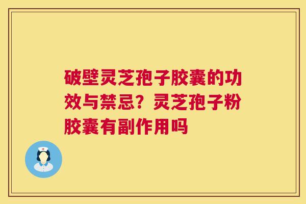 破壁灵芝孢子胶囊的功效与禁忌?灵芝孢子粉胶囊有副作用吗 第1张 破壁灵芝孢子胶囊的功效与禁忌?灵芝孢子粉胶囊有副作用吗 第1张