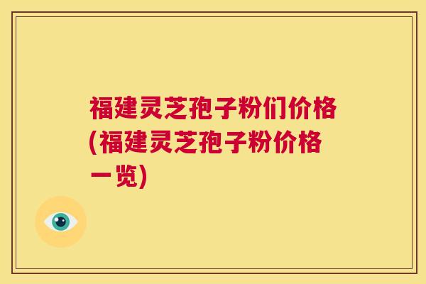 福建灵芝孢子粉们价格(福建灵芝孢子粉价格一览) 第1张 福建灵芝孢子粉们价格(福建灵芝孢子粉价格一览) 第1张