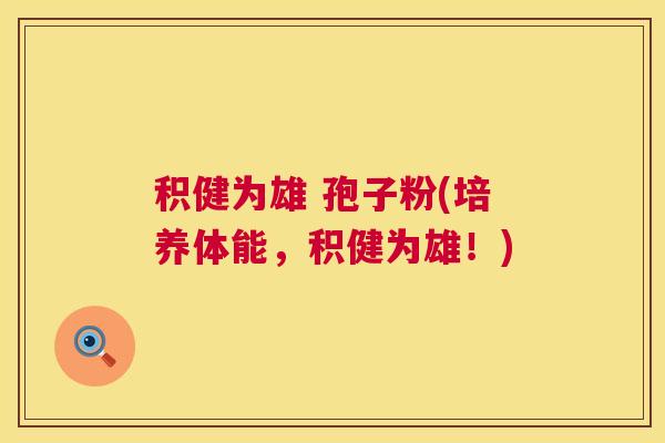 积健为雄 孢子粉(培养体能，积健为雄！)  第1张