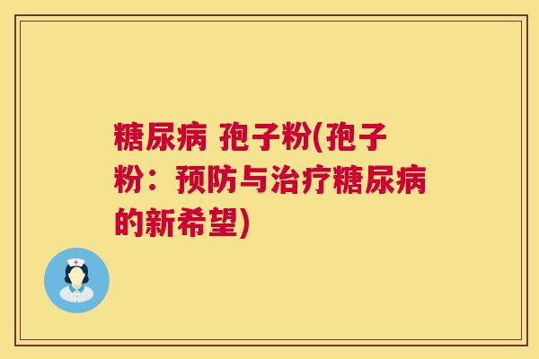 糖尿病 孢子粉(孢子粉:预防与治疗糖尿病的新希望) 第1张 糖尿病 孢子粉(孢子粉:预防与治疗糖尿病的新希望) 第1张