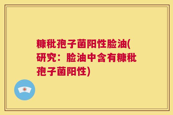 糠秕孢子菌阳性脸油(研究：脸油中含有糠秕孢子菌阳性)  第1张