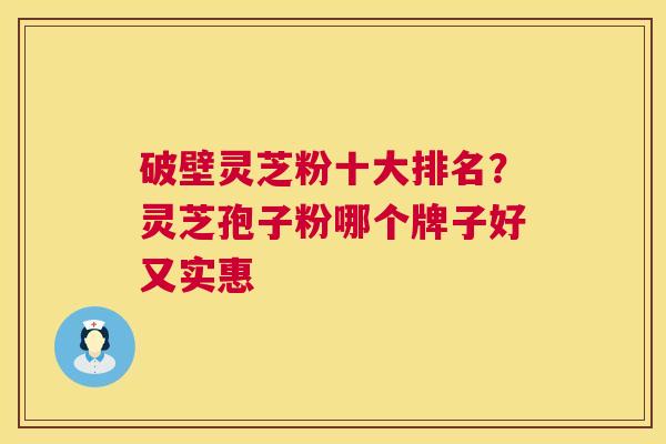 破壁灵芝粉十大排名?灵芝孢子粉哪个牌子好又实惠 第1张 破壁灵芝粉十大排名?灵芝孢子粉哪个牌子好又实惠 第1张