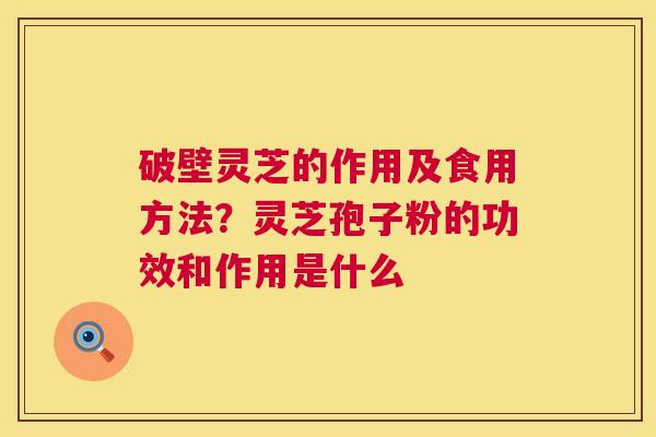 破壁灵芝的作用及食用方法?灵芝孢子粉的功效和作用是什么 第1张 破壁灵芝的作用及食用方法?灵芝孢子粉的功效和作用是什么 第1张